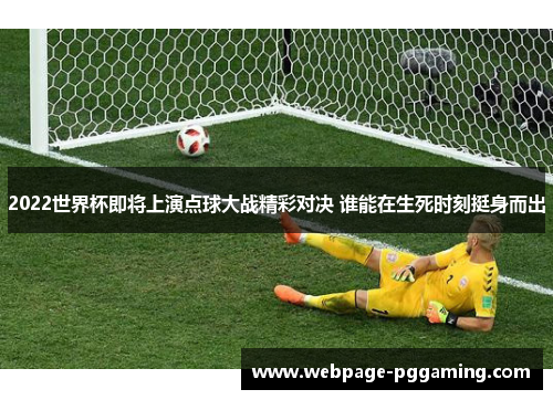 2022世界杯即将上演点球大战精彩对决 谁能在生死时刻挺身而出 2022世界杯即将上演点球大战精彩对决 谁能在生死时刻挺身而出