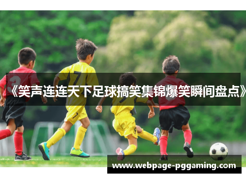 《笑声连连天下足球搞笑集锦爆笑瞬间盘点》 《笑声连连天下足球搞笑集锦爆笑瞬间盘点》
