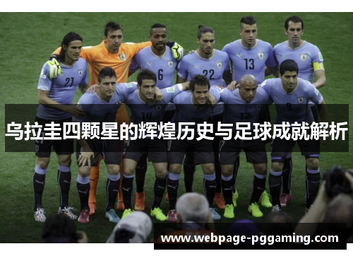 乌拉圭四颗星的辉煌历史与足球成就解析 乌拉圭四颗星的辉煌历史与足球成就解析