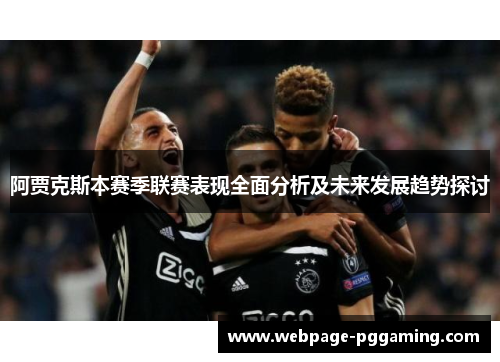 阿贾克斯本赛季联赛表现全面分析及未来发展趋势探讨 阿贾克斯本赛季联赛表现全面分析及未来发展趋势探讨