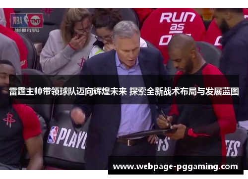 雷霆主帅带领球队迈向辉煌未来 探索全新战术布局与发展蓝图