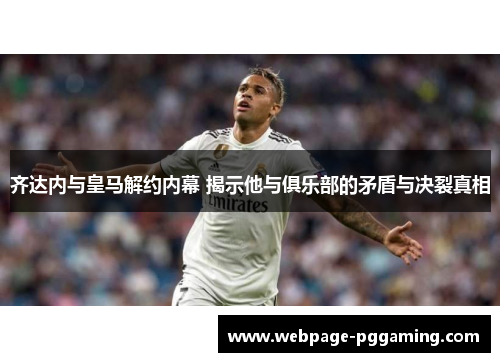 齐达内与皇马解约内幕 揭示他与俱乐部的矛盾与决裂真相