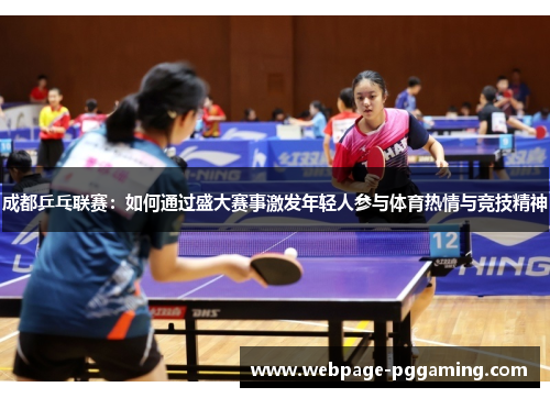 成都乒乓联赛：如何通过盛大赛事激发年轻人参与体育热情与竞技精神