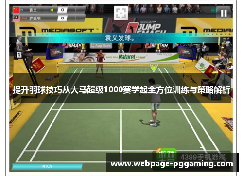 提升羽球技巧从大马超级1000赛学起全方位训练与策略解析 提升羽球技巧从大马超级1000赛学起全方位训练与策略解析