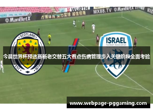 今晨世界杯预选赛新老交替五大看点伤病管理步入关键阶段全面考验 今晨世界杯预选赛新老交替五大看点伤病管理步入关键阶段全面考验