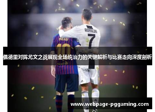 佩德里对阵尤文之战展现全场统治力的关键解析与比赛走向深度剖析