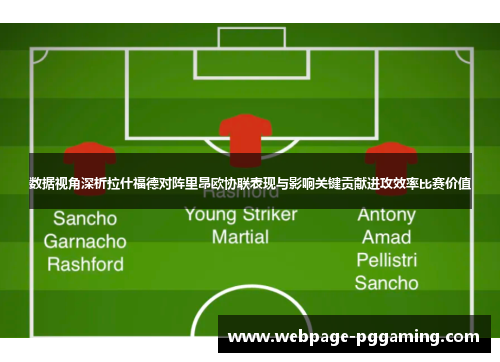 数据视角深析拉什福德对阵里昂欧协联表现与影响关键贡献进攻效率比赛价值