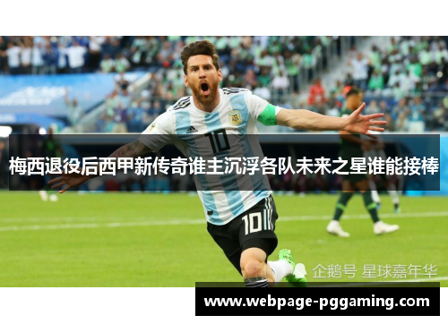梅西退役后西甲新传奇谁主沉浮各队未来之星谁能接棒